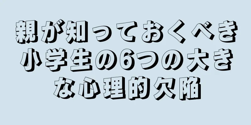 親が知っておくべき小学生の6つの大きな心理的欠陥