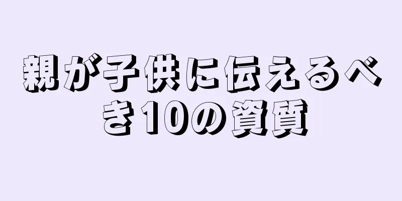 親が子供に伝えるべき10の資質