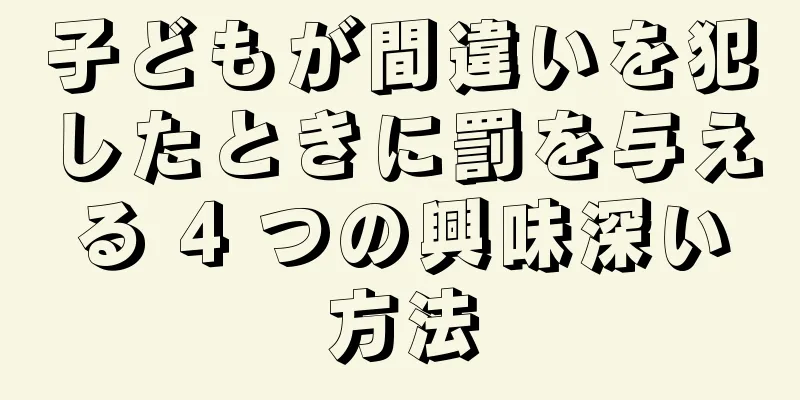 子どもが間違いを犯したときに罰を与える 4 つの興味深い方法