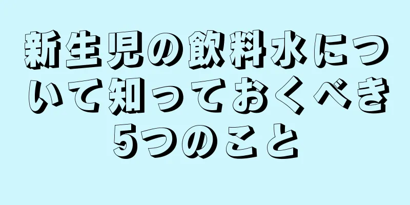 新生児の飲料水について知っておくべき5つのこと