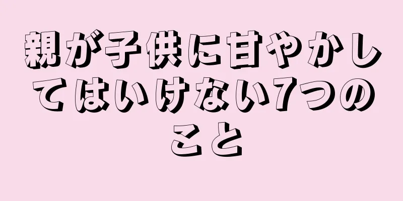 親が子供に甘やかしてはいけない7つのこと