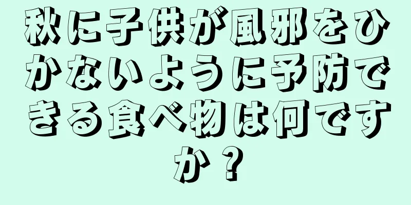 秋に子供が風邪をひかないように予防できる食べ物は何ですか？