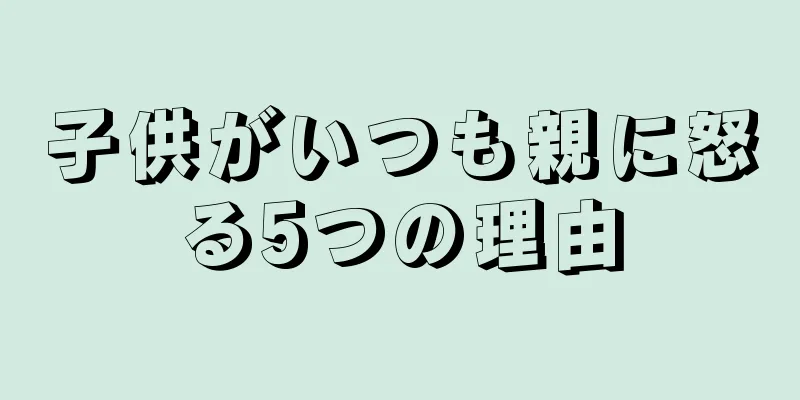 子供がいつも親に怒る5つの理由