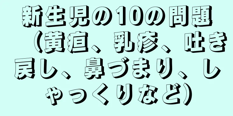 新生児の10の問題（黄疸、乳疹、吐き戻し、鼻づまり、しゃっくりなど）