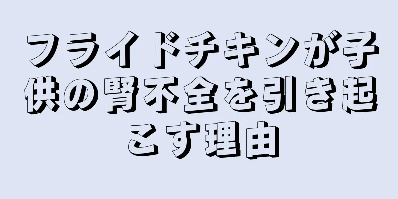 フライドチキンが子供の腎不全を引き起こす理由