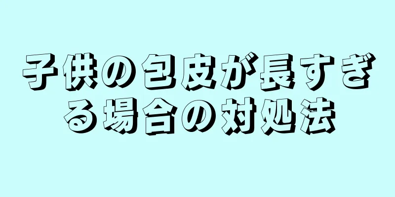 子供の包皮が長すぎる場合の対処法