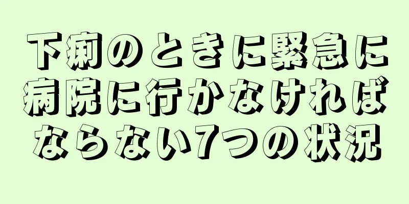 下痢のときに緊急に病院に行かなければならない7つの状況