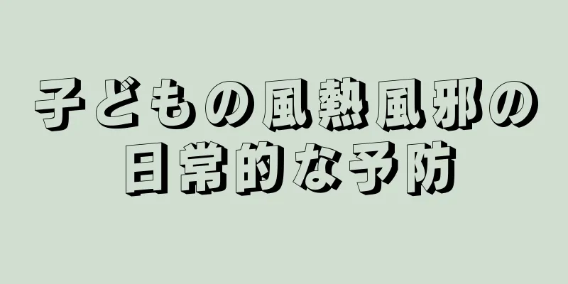 子どもの風熱風邪の日常的な予防