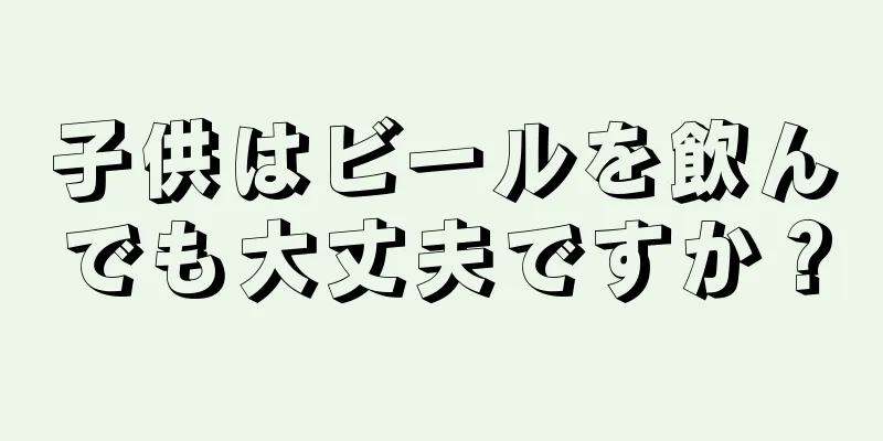 子供はビールを飲んでも大丈夫ですか？