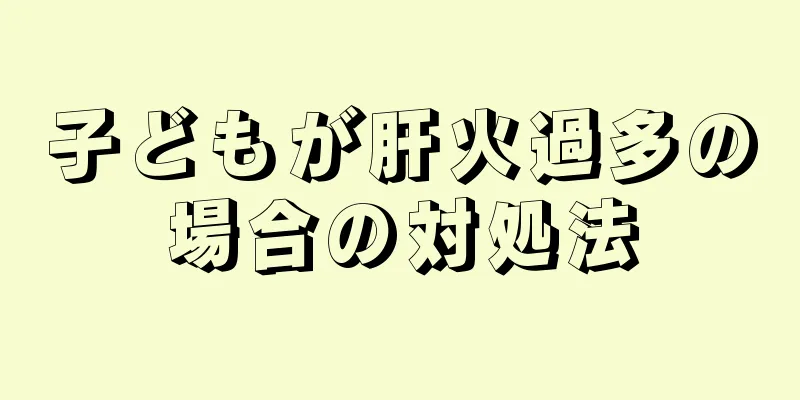 子どもが肝火過多の場合の対処法