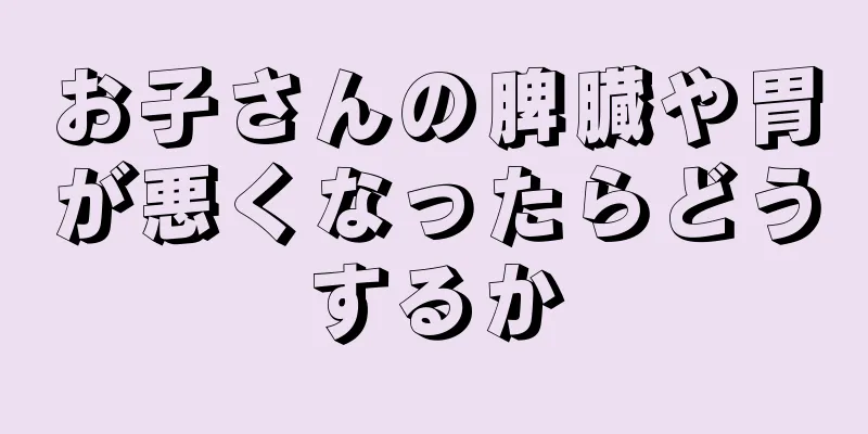 お子さんの脾臓や胃が悪くなったらどうするか