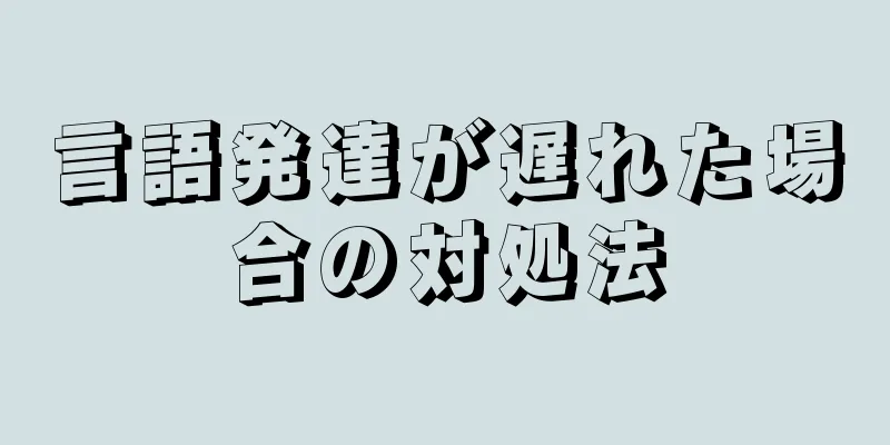 言語発達が遅れた場合の対処法