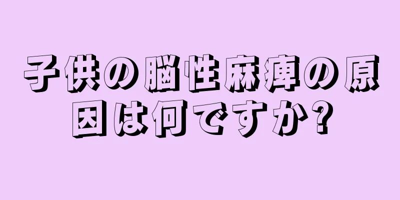子供の脳性麻痺の原因は何ですか?