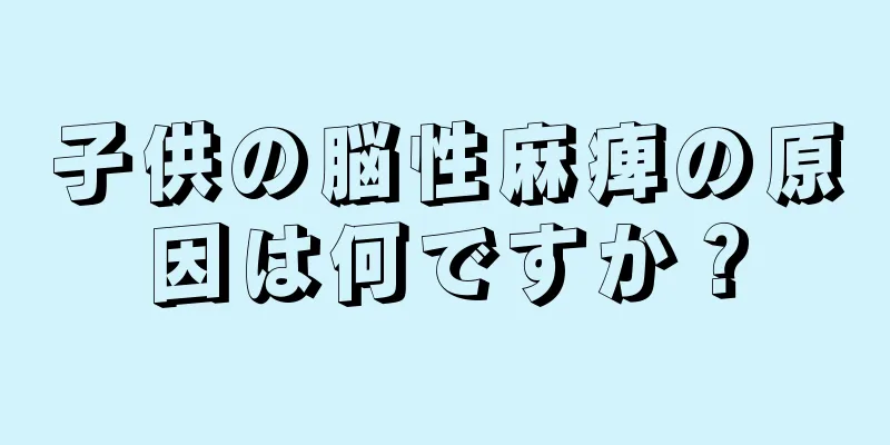 子供の脳性麻痺の原因は何ですか？