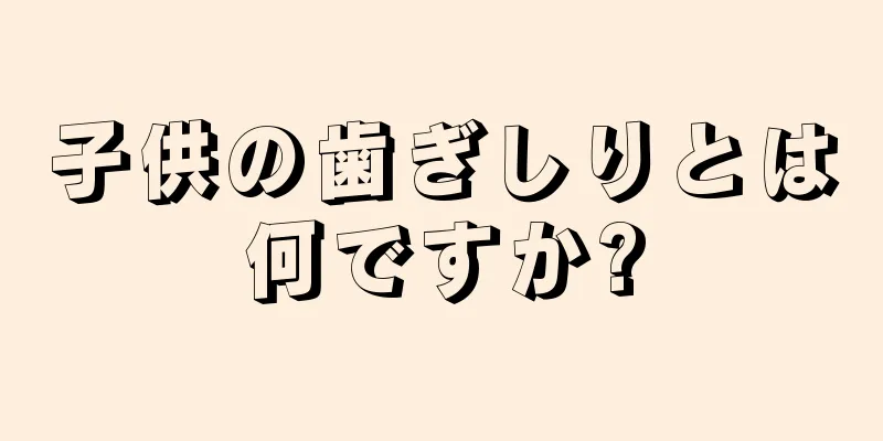 子供の歯ぎしりとは何ですか?