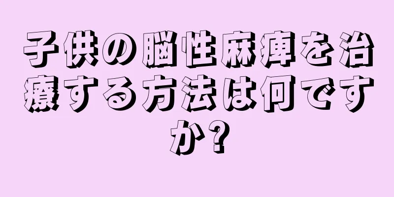 子供の脳性麻痺を治療する方法は何ですか?