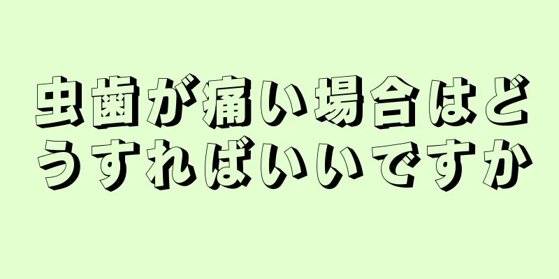虫歯が痛い場合はどうすればいいですか