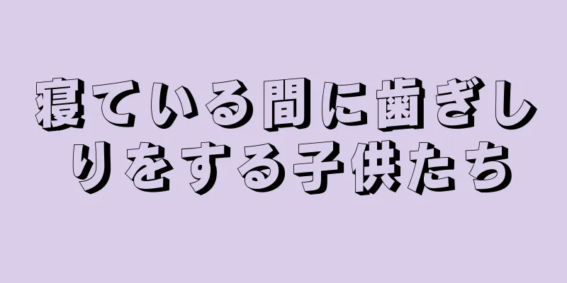 寝ている間に歯ぎしりをする子供たち