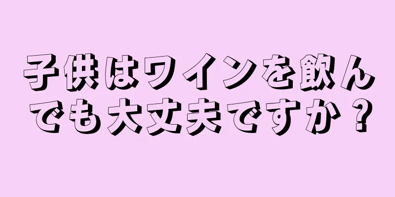 子供はワインを飲んでも大丈夫ですか？