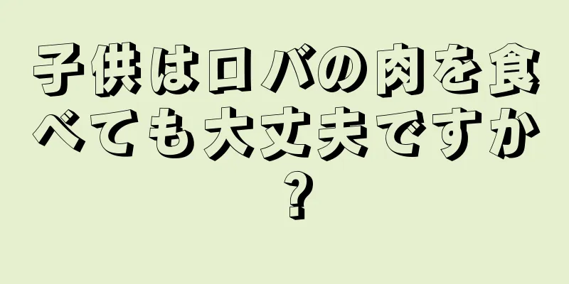 子供はロバの肉を食べても大丈夫ですか？