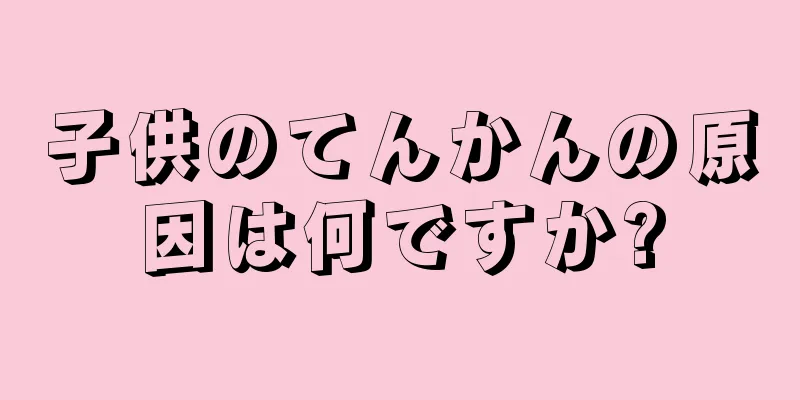 子供のてんかんの原因は何ですか?