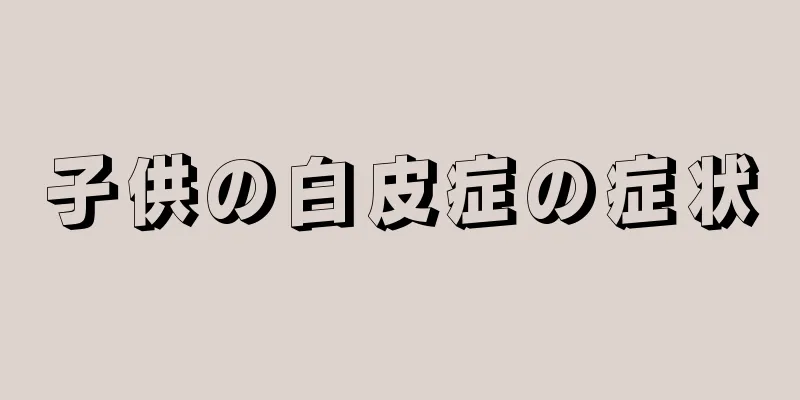 子供の白皮症の症状