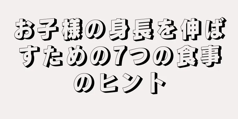 お子様の身長を伸ばすための7つの食事のヒント