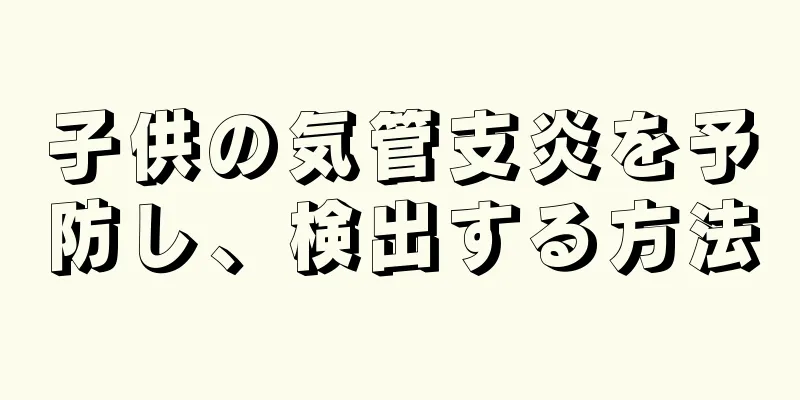 子供の気管支炎を予防し、検出する方法
