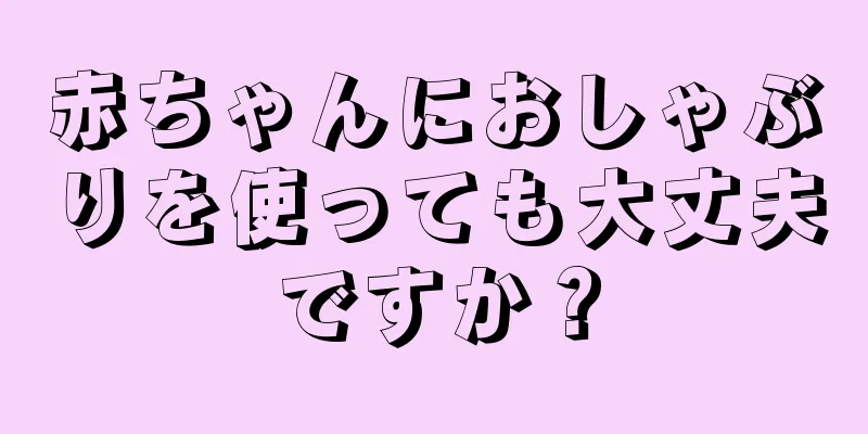 赤ちゃんにおしゃぶりを使っても大丈夫ですか？