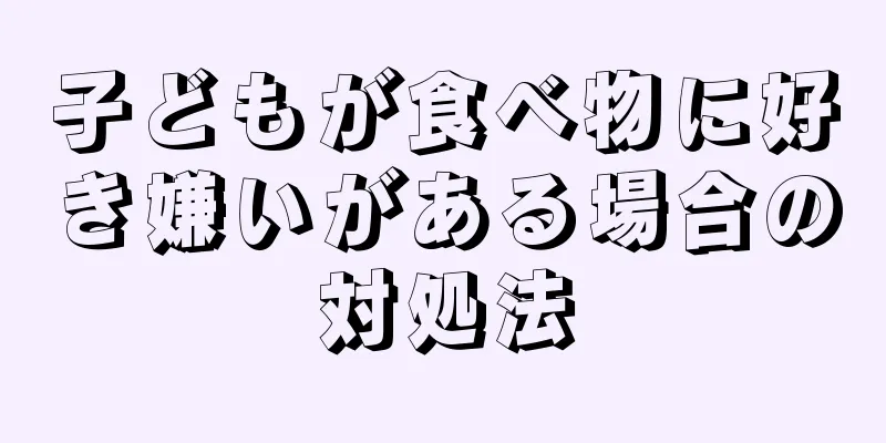 子どもが食べ物に好き嫌いがある場合の対処法