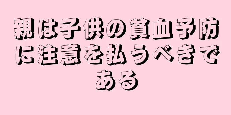 親は子供の貧血予防に注意を払うべきである