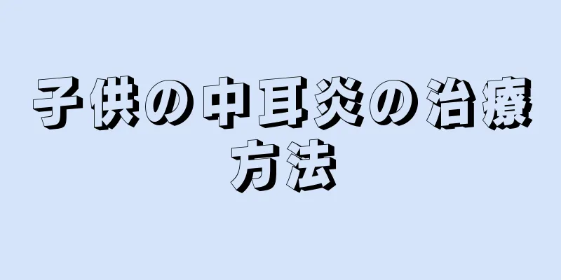 子供の中耳炎の治療方法