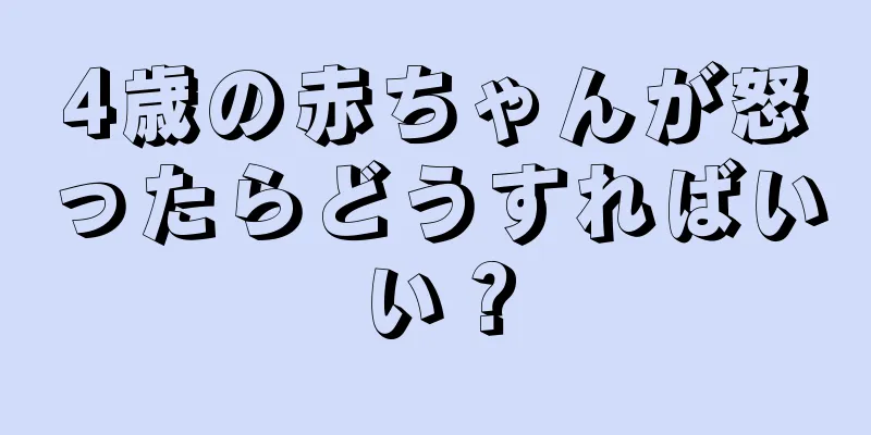 4歳の赤ちゃんが怒ったらどうすればいい？