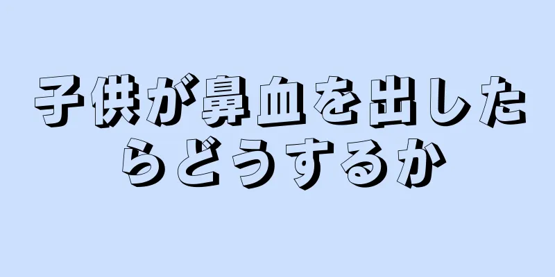 子供が鼻血を出したらどうするか