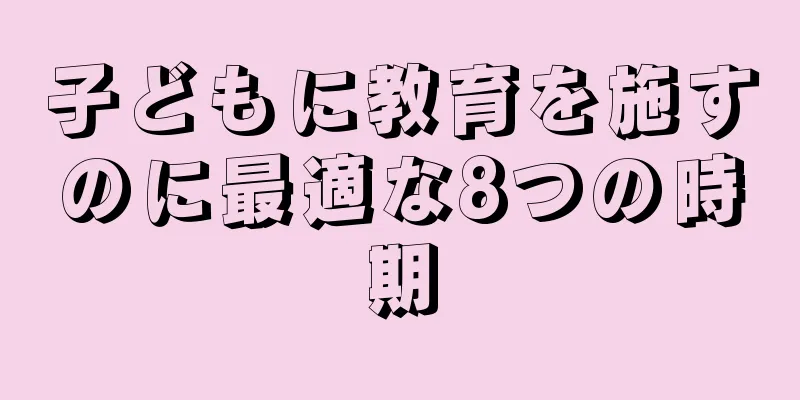 子どもに教育を施すのに最適な8つの時期