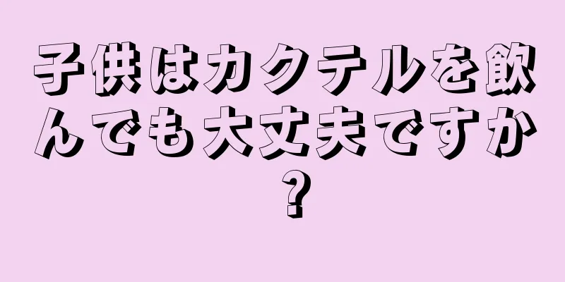 子供はカクテルを飲んでも大丈夫ですか？