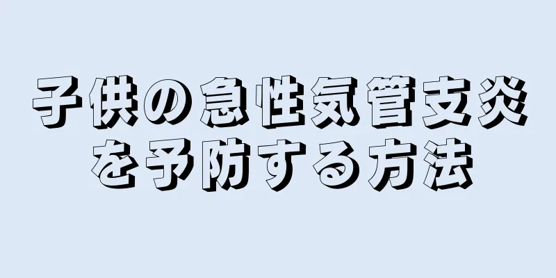 子供の急性気管支炎を予防する方法