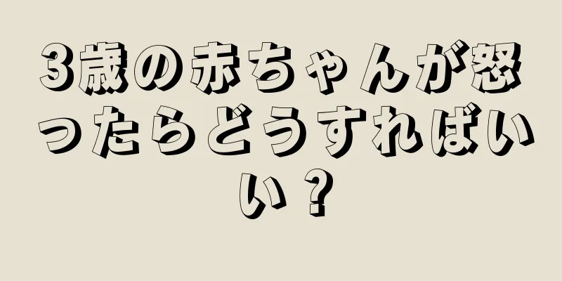 3歳の赤ちゃんが怒ったらどうすればいい？
