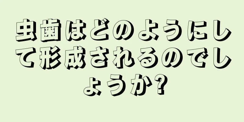 虫歯はどのようにして形成されるのでしょうか?