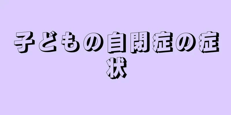子どもの自閉症の症状