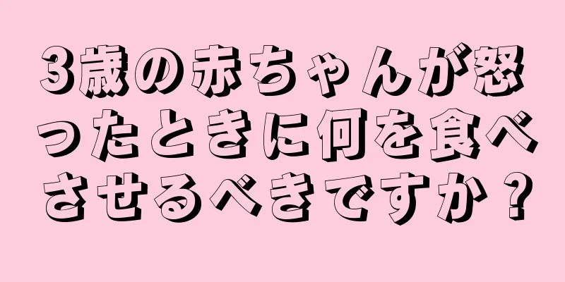 3歳の赤ちゃんが怒ったときに何を食べさせるべきですか？