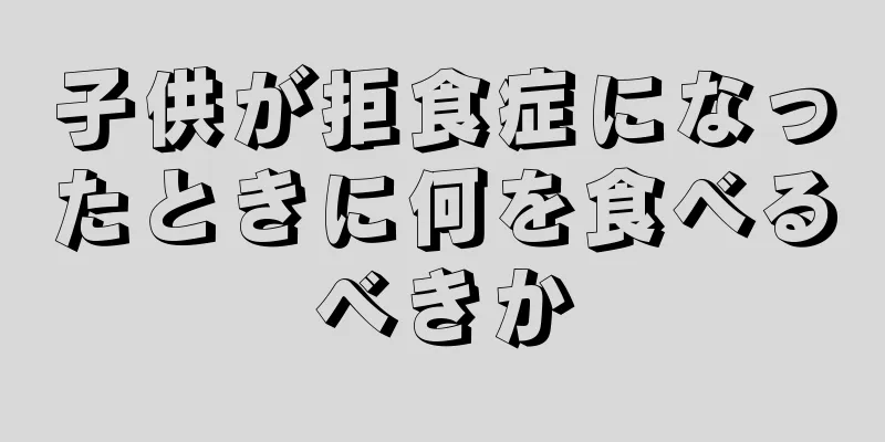 子供が拒食症になったときに何を食べるべきか