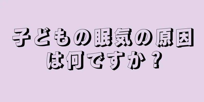子どもの眠気の原因は何ですか？