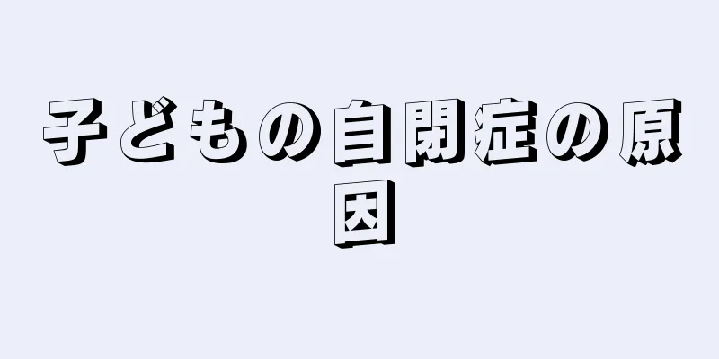 子どもの自閉症の原因