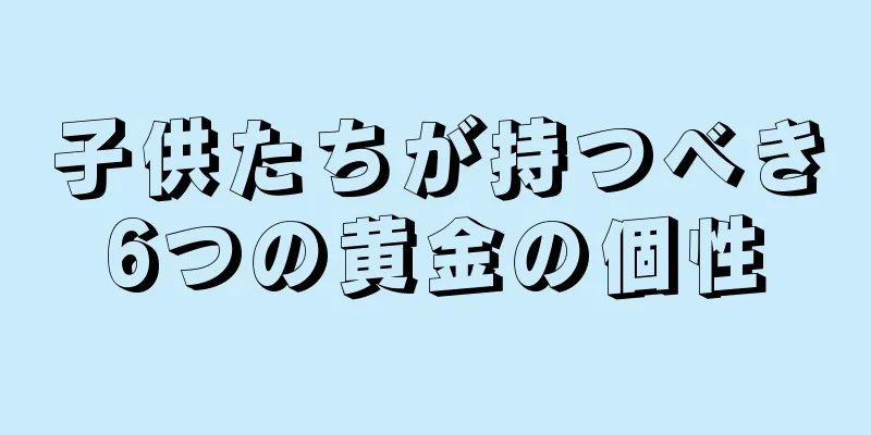 子供たちが持つべき6つの黄金の個性