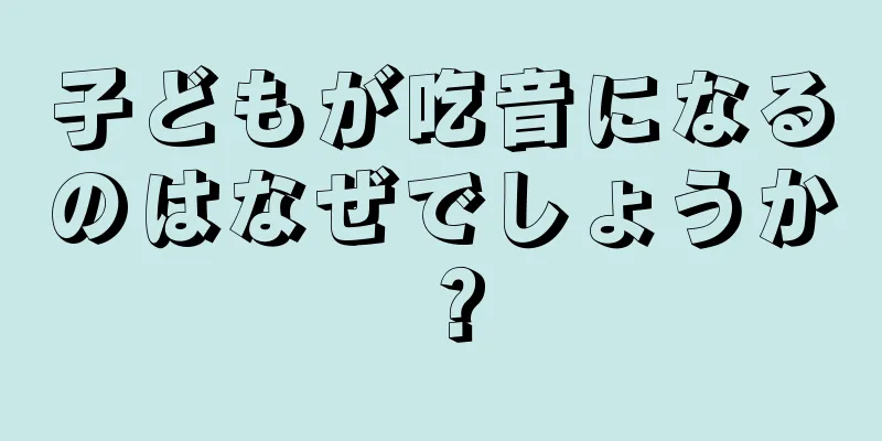 子どもが吃音になるのはなぜでしょうか？