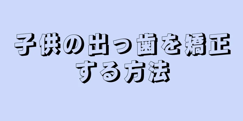子供の出っ歯を矯正する方法