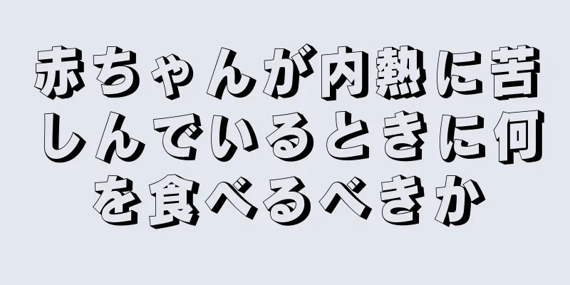 赤ちゃんが内熱に苦しんでいるときに何を食べるべきか