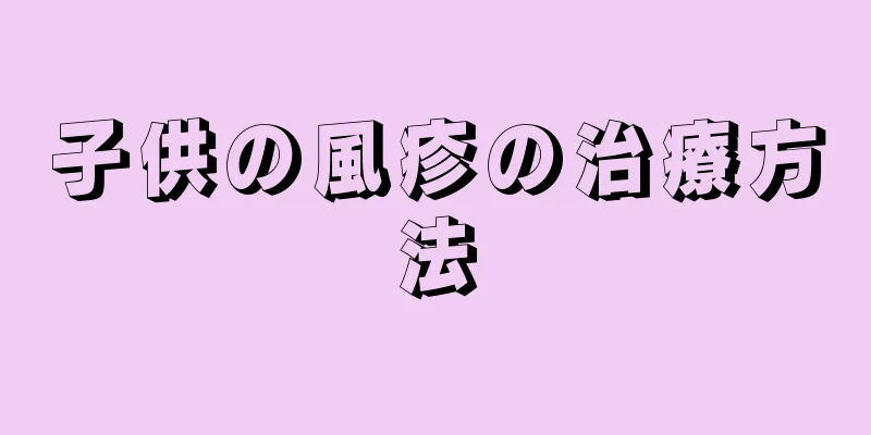 子供の風疹の治療方法