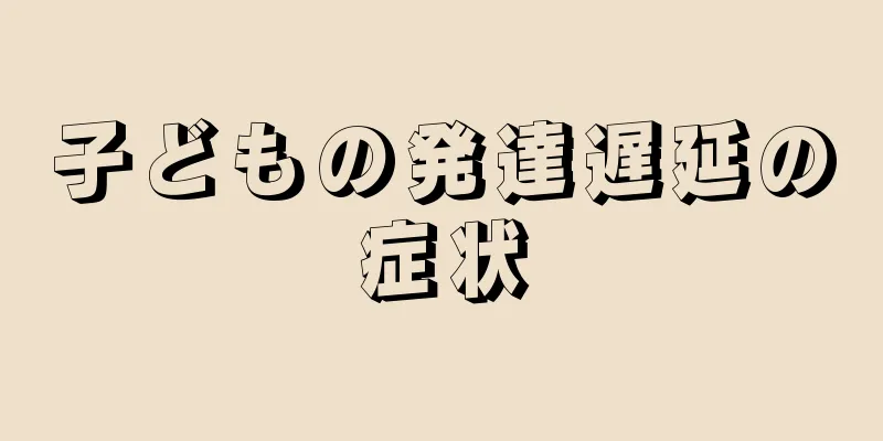 子どもの発達遅延の症状